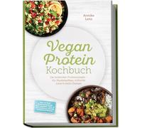 Vegan Protein Kochbuch: Die leckersten Proteinrezepte - für Muskelaufbau, schlanke Linie & mehr Energie - inkl. 30-Tage-Ernährungsplan, Proteinbrote, Tofu- & Seitan-Basics, Snacks, Desserts & Shakes
