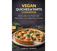 Vegan Quiches & Tarts Cookbook: 60 Easy Dairy-Free Recipes for Flaky Crusts, Creamy Fillings, Savory Brunches & Everyday Plant-Based Meals
