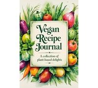 Vegan Recipe Journal: A Collection of Plant-Based Delights: Discover Delicious, Nutritious, and Easy-to-Make Vegan Dishes for Every Occasion