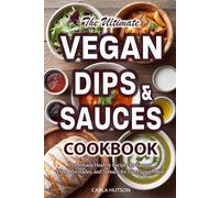 Vegan Sauces And Dips Cookbook: A Delicious Collection of Homemade Healthy Recipes for Sauces, Dips, Marinades, and Spreads for Every Vegan Meal
