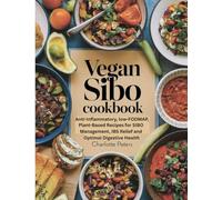 Vegan SIBO Cookbook: Anti-Inflammatory, low-FODMAP, Plant-Based Recipes for SIBO Management, IBS Relief, and Optimal Digestive Health