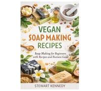 Vegan Soap Making Recipes: Soap Making for Beginners with Recipes and Business Guide: 38 (Essential Guides to Crafts and Hobbies: Simple Projects and Essential Skills for Everyday Makers)