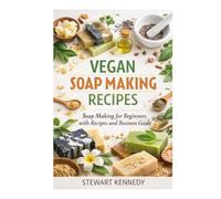 Vegan Soap Making Recipes: Soap Making for Beginners with Recipes and Business Guide (Essential Guides to Crafts and Hobbies: Simple Projects and Essential Skills for Everyday Makers)