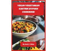Vegan Vegetarian Gastric Bypass Cookbook: Delicious Low-Fat, Nutrient-Packed Meals to Support Weight Loss and Recovery After Surgery