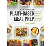 Vegan Yack Attack's Plant-Based Meal Prep: Weekly Meal Plans and Recipes to Streamline Your Vegan Lifestyle