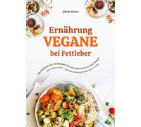 Vegane Ernährung bei Fettleber: Das Kochbuch mit 150 Rezepten für Leberregeneration & mehr Vitalität (Leber natürlich entgiften - pflanzliche Ernährung für Stoffwechsel & Vitalität)