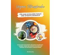 Vegane Fitnessküche für eine schlanke Taille und straffe Muskeln: 150 pflanzliche Rezepte für deine Traumfigur - gesund, lecker und effektiv (Pflanzliche Genüsse für definierte Körperformen)