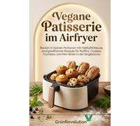 Vegane Patisserie im Airfryer: Backen in kleinen Portionen mit Heißluftfritteuse, energieeffiziente Rezepte für Muffins, Cookies, Crumbles und Mini-Brote in der Singleküche (Ethik der Zukunft)