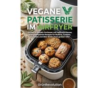 Vegane Patisserie im Airfryer: Backen in kleinen Portionen mit Heißluftfritteuse, energieeffiziente Rezepte für Muffins, Cookies, Crumbles und Mini-Brote ohne großen Ofen (Ethik der Zukunft)