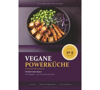 Vegane Powerküche: 100 High-Protein Rezepte für Muskelaufbau, Ausdauer & Genuss