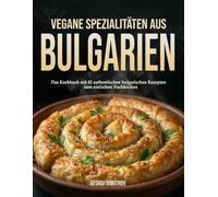 Vegane Spezialitäten aus Bulgarien: Das Kochbuch mit 82 authentischen bulgarischen Rezepten zum einfachen Nachkochen.