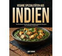 Vegane Spezialitäten aus Indien: Das Kochbuch mit über 80 authentischen indischen Rezepten zum einfachen Nachkochen