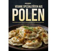 Vegane Spezialitäten aus Polen: Das Kochbuch mit den leckersten polnischen Rezepten zum schnellen nachkochen