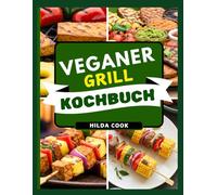 VEGANER GRILL KOCHBUCH: Köstliche pflanzliche BBQ- und gesunde Raucharoma-Rezepte für jede Jahreszeit