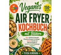 Veganes Air Fryer Kochbuch mit Bildern: 150+ Einfache & Gesunde Pflanzliche Rezepte für Anfänger - Schnelle Gerichte mit Farbfotos, Nährwertangaben & Schritt-für-Schritt-Anleitungen