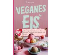 Veganes Eis: 150 grandiose vegane Eisrezepte mit und ohne Eismaschine- superleicht selbst herstellen. Inkl. Nährwerte.
