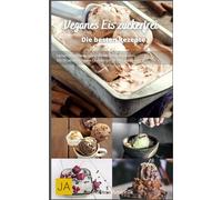 Veganes Eis zuckerfrei: Gesunde und köstliche Rezepte für pflanzliche Eiscreme ohne Zucker - Natürlich süß und erfrischend