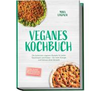 Veganes Kochbuch: Die leckersten veganen Rezepte für jeden Geschmack und Anlass - für mehr Energie und Genuss ohne Verzicht - inkl. 30-Tage-Ernährungsplan, Brote, Fingerfood, Aufstriche uvm.