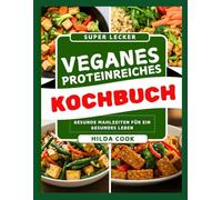 VEGANES PROTEINREICHES KOCHBUCH: Köstliche pflanzliche Rezepte für Kraft, Energie und ein gesundes Leben