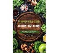 Veganism Made Simple for First Time Vegans: Beginner's Guide to Plant-Based Living