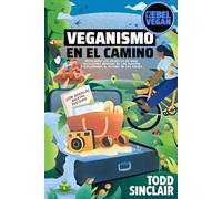 VEGANISMO EN EL CAMINO: Guía de Viajes Rebel Vegan: Revelando los Secretos de unas Vacaciones Basadas en las Plantas y Explorando el Futuro de los ... festivas!) (Serie Rebel Vegan en Español)