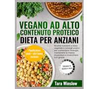 VEGANO AD ALTO CONTENUTO PROTEICO DIETA PER ANZIANI: Ricette nutrienti a base vegetale e consigli pratici per aumentare l'energia, mantenere la massa muscolare e invecchiare con grazia