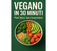 Vegano In 30 Minuti: Piatti Veloci Sani E Sorprendenti