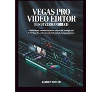 Vegas Pro Video Editor - Benutzerhandbuch: Vollständiges Schritt-für-Schritt-Tutorial für Anfänger mit Profi-Tipps für professionelle Videobearbeitungsergebnisse (Video Editing Simplified)
