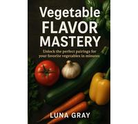 Vegetable Flavor Mastery: Unlock the perfect pairings for your favorite vegetables in minutes (Flavor Pairing Simplified)