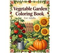Vegetable Garden Coloring Book: An Adult Coloring Book with 40 Detailed Garden Scenes - Tomatoes, Peppers, Pumpkins, Herbs & the Home Harvest for Relaxation & Stress Relief