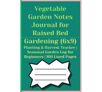 Vegetable Garden Notes Journal for Raised Bed Gardening (6x9): Planting & Harvest Tracker | Seasonal Garden Log for Beginners | 100 Lined Pages