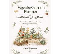 Vegetable Garden Planner & Seed Starting Log Book: A Practical Record Book for Planning, Planting, and Harvesting
