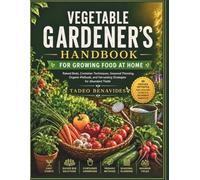 VEGETABLE GARDENER'S HANDBOOK FOR GROWING FOOD AT HOME: Raised Beds, Container Techniques, Seasonal Planning, Organic Methods, and Harvesting Strategies for Abundant Yields