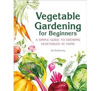 Vegetable Gardening for Beginners: A Simple Guide to Growing Vegetables at Home