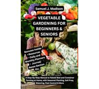 VEGETABLE GARDENING FOR BEGINNERS & SENIORS: A Step-By-Step Manual to Raised Bed and Container Farming at Home, with Seasonal Planting, Soil Prep, Watering, Pest Control & More