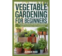 Vegetable Gardening For Beginners: The Complete Step-by-Step Guide to Growing Fresh, Organic Food at Home - Even in Small Spaces
