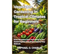 Vegetable Gardening in Tropical Climates for Beginners: Grow Abundant Food Year-Round in Hot, Humid Regions with Simple Step-by-Step Methods