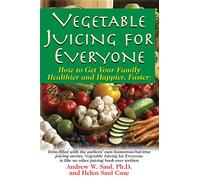Vegetable Juicing for Everyone: How to Get Your Family Healther and Happier, Faster!