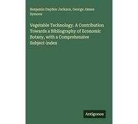 Vegetable Technology. A Contribution Towards a Bibliography of Economic Botany, with a Comprehensive Subject-index