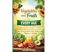 Vegetables and Fruits for Every Age: A Complete Guide to Age-Wise Nutrition, Health Benefits, Disadvantages, and Healthy Juice Recipes for Babies, Kids, Adults, Pregnant Women, and Seniors