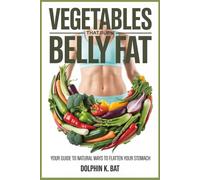 VEGETABLES THAT BURN BELLY FAT: Your Guide to Natural Ways to Flatten Your Stomach