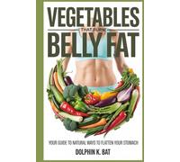 VEGETABLES THAT BURN BELLY FAT: Your Guide to Natural Ways to Flatten Your Stomach