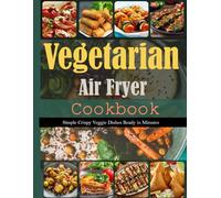 Vegetarian Air Fryer Cookbook: Simple Crispy Veggie Dishes Ready in Minutes