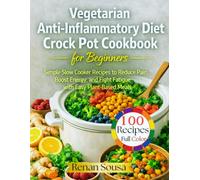 Vegetarian Anti-inflammatory Diet Crock Pot Cookbook for Beginners: Simple Slow Cooker Recipes to Reduce Pain, Boost Energy, and Fight Fatigue with Easy Plant-based Meals