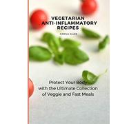 Vegetarian Anti-Inflammatory Recipes: Protect Your Body with the Ultimate Collection of Veggie and Fast Meals
