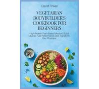 Vegetarian Bodybuilder's Cookbook for Beginners: High-Protein Plant-Based Meals to Build Muscle, Fuel Performance, and Transform Your Physique