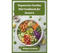 Vegetarian Cardiac Diet Cookbook for Seniors: Easy, Heart-Healthy Plant-Based Meals to Lower Cholesterol, Reduce Blood Pressure & Boost Energy After 50