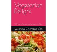 Vegetarian Delight: 100 Easy-to-Prepare Healthy Vegetarian Dishes