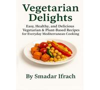 Vegetarian Delights: Easy, Healthy, and Delicious Vegetarian & Plant-Based Recipes for Everyday Mediterranean Cooking