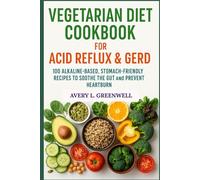 Vegetarian Diet Cookbook for Acid Reflux & GERD: 100 Alkaline-Based, Stomach-Friendly Recipes to Soothe the Gut and Prevent Heartburn